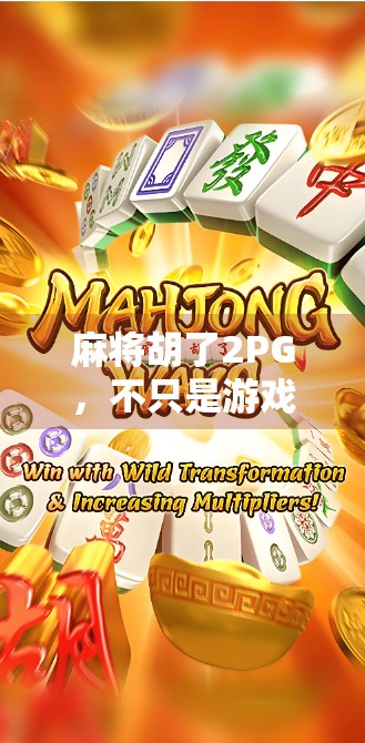 麻将胡了2PG，不只是游戏，更是中国式社交的缩影