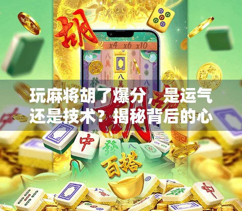 玩麻将胡了爆分，是运气还是技术？揭秘背后的心理博弈与策略陷阱！