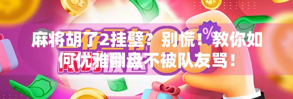 麻将胡了2挂壁？别慌！教你如何优雅翻盘不被队友骂！