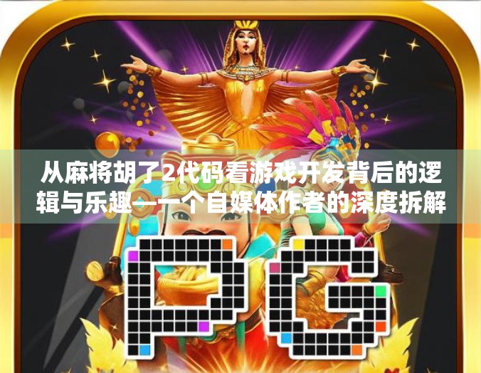 从麻将胡了2代码看游戏开发背后的逻辑与乐趣—一个自媒体作者的深度拆解