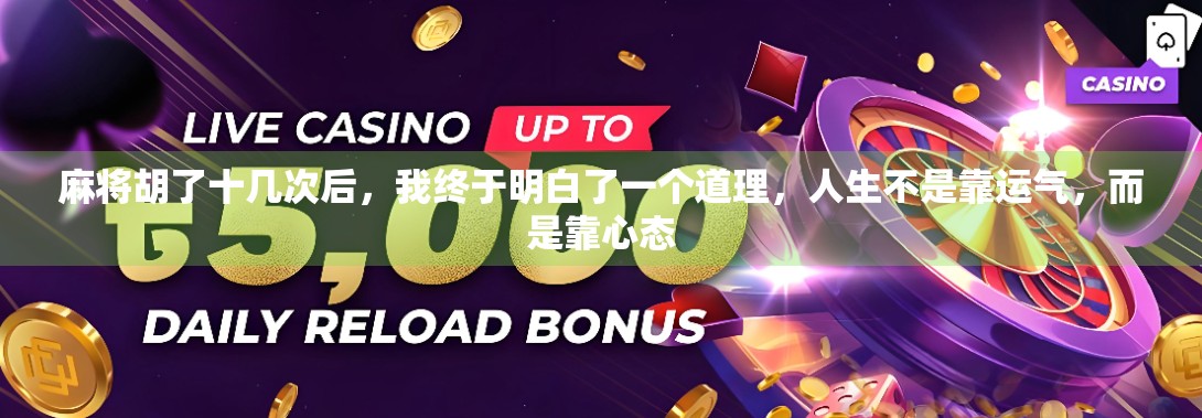 麻将胡了十几次后，我终于明白了一个道理，人生不是靠运气，而是靠心态