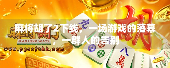 麻将胡了2下线，一场游戏的落幕，一群人的告别