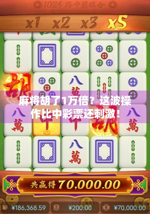 麻将胡了1万倍？这波操作比中彩票还刺激！