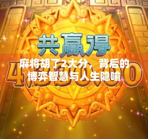 麻将胡了2大分，背后的博弈智慧与人生隐喻