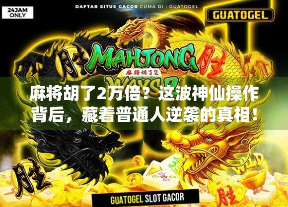 麻将胡了2万倍？这波神仙操作背后，藏着普通人逆袭的真相！