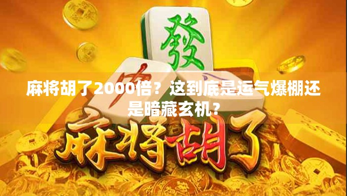 麻将胡了2000倍？这到底是运气爆棚还是暗藏玄机？