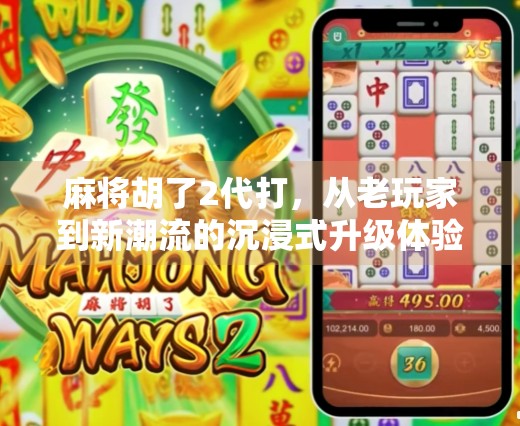 麻将胡了2代打，从老玩家到新潮流的沉浸式升级体验