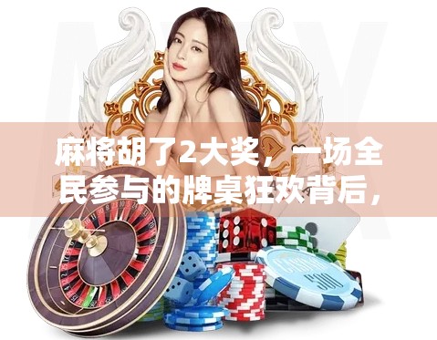 麻将胡了2大奖，一场全民参与的牌桌狂欢背后，藏着怎样的社交密码？