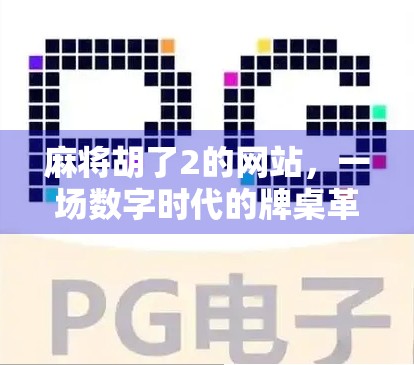 麻将胡了2的网站，一场数字时代的牌桌革命如何重塑玩家体验？