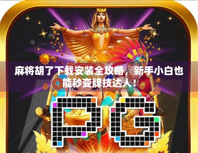 麻将胡了下载安装全攻略,新手小白也能秒变牌技达人!