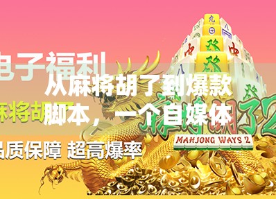 从麻将胡了到爆款脚本，一个自媒体作者的实战复盘与创作心法