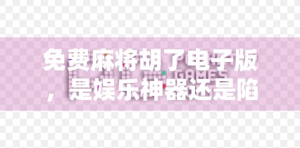 免费麻将胡了电子版，是娱乐神器还是陷阱？揭秘背后的真相！
