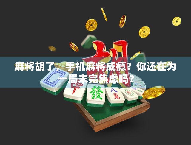 麻将胡了，手机麻将成瘾？你还在为一局未完焦虑吗？