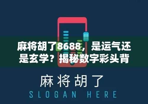 麻将胡了8688，是运气还是玄学？揭秘数字彩头背后的社交密码