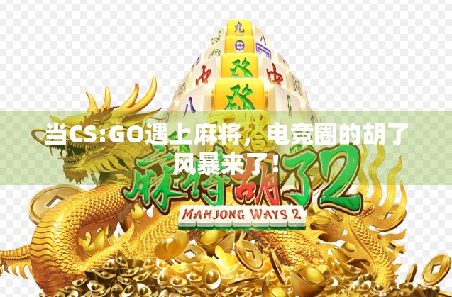 当CS:GO遇上麻将，电竞圈的胡了风暴来了！