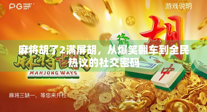 麻将胡了2满屏胡，从爆笑翻车到全民热议的社交密码