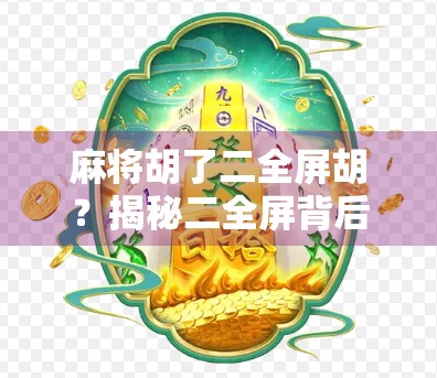 麻将胡了二全屏胡?揭秘二全屏背后的玄机与玩家智慧! 麻将胡了二全屏胡?揭秘二全屏背后的玄机与玩家智慧!