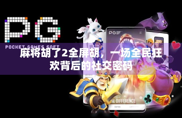 麻将胡了2全屏胡，一场全民狂欢背后的社交密码