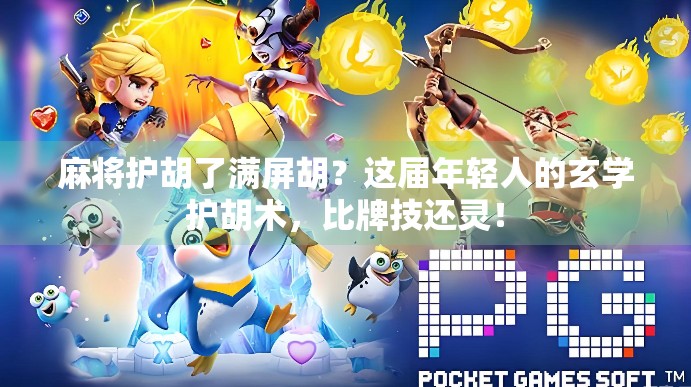 麻将护胡了满屏胡?这届年轻人的玄学护胡术,比牌技还灵! 麻将护胡了满屏胡?这届年轻人的玄学护胡术,比牌技还灵!