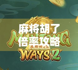 麻将胡了倍率攻略,从新手到高手,轻松掌握翻倍技巧! 麻将胡了倍率攻略,从新手到高手,轻松掌握翻倍技巧!