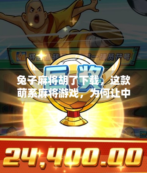 兔子麻将胡了下载，这款萌系麻将游戏，为何让中老年人也爱不释手？