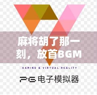 麻将胡了那一刻，放首BGM，赢的不只是牌局，还有情绪价值！