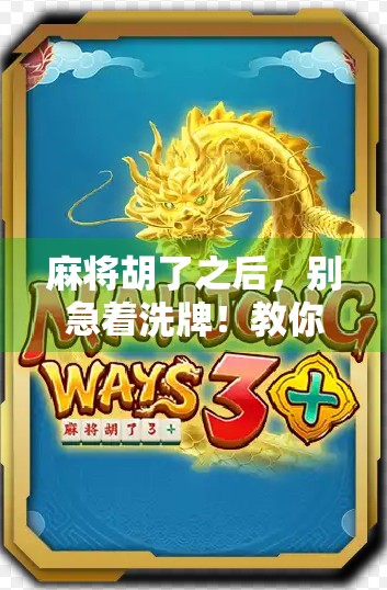 麻将胡了之后，别急着洗牌！教你科学洗出好运气和公平感