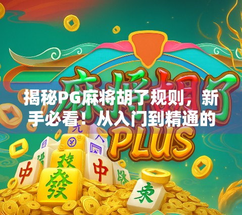 揭秘PG麻将胡了规则，新手必看！从入门到精通的完整攻略