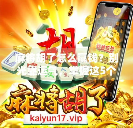 麻将胡了怎么赢钱？别光靠运气，掌握这5个技巧稳赚不赔！