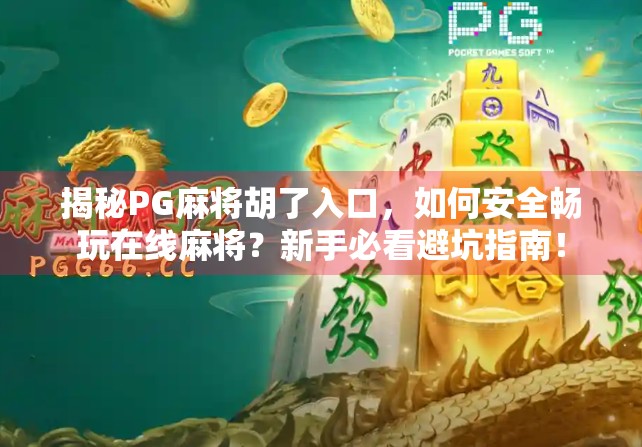 揭秘PG麻将胡了入口，如何安全畅玩在线麻将？新手必看避坑指南！
