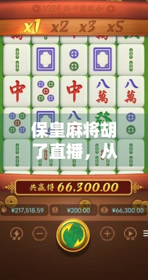 保皇麻将胡了直播，从手气差到神操作，一场全民娱乐的狂欢盛宴！