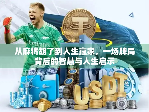 从麻将胡了到人生赢家，一场牌局背后的智慧与人生启示