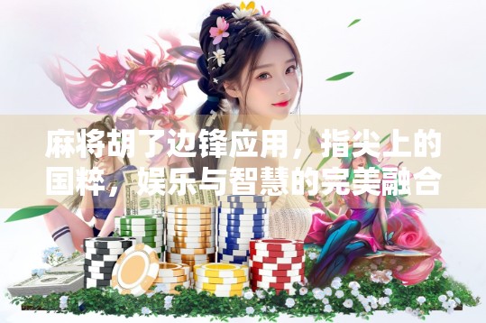 麻将胡了边锋应用，指尖上的国粹，娱乐与智慧的完美融合