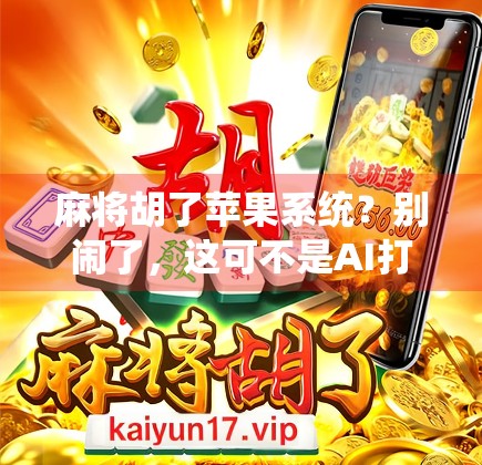 麻将胡了苹果系统？别闹了，这可不是AI打麻将的新玩法！
