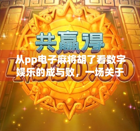 从pp电子麻将胡了看数字娱乐的成与败，一场关于沉浸、成瘾与人性边界的博弈