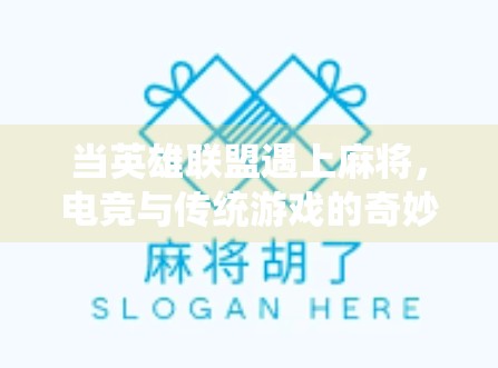 当英雄联盟遇上麻将,电竞与传统游戏的奇妙碰撞,谁才是真正的胡了高手?