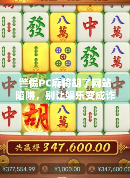 警惕PC麻将胡了网站陷阱,别让娱乐变成诈骗温床! 警惕PC麻将胡了网站陷阱,别让娱乐变成诈骗温床!