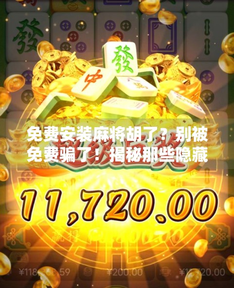 免费安装麻将胡了？别被免费骗了！揭秘那些隐藏套路与真实体验