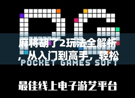 麻将胡了2玩法全解析，从入门到高手，轻松掌握这款国民级麻将游戏！