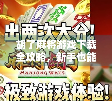 胡了麻将游戏下载全攻略，新手也能秒变牌技高手，轻松上手不踩坑！