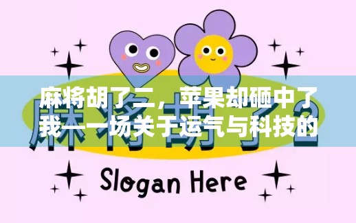 麻将胡了二，苹果却砸中了我—一场关于运气与科技的荒诞邂逅