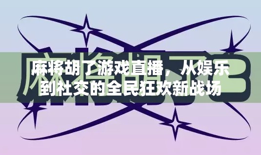 麻将胡了游戏直播，从娱乐到社交的全民狂欢新战场
