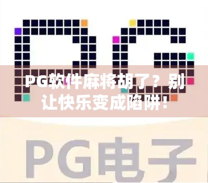 PG软件麻将胡了?别让快乐变成陷阱!
