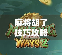 麻将胡了技巧攻略,从新手到高手的进阶之路,掌握这5大核心策略稳赢不输!