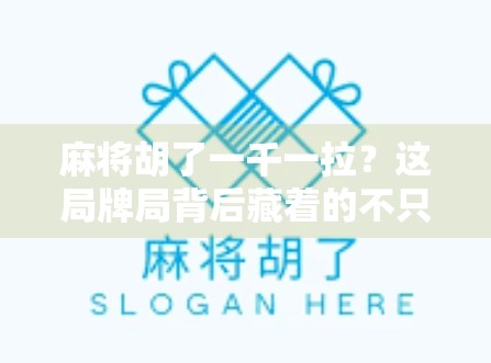 麻将胡了一千一拉？这局牌局背后藏着的不只是运气，还有人性！