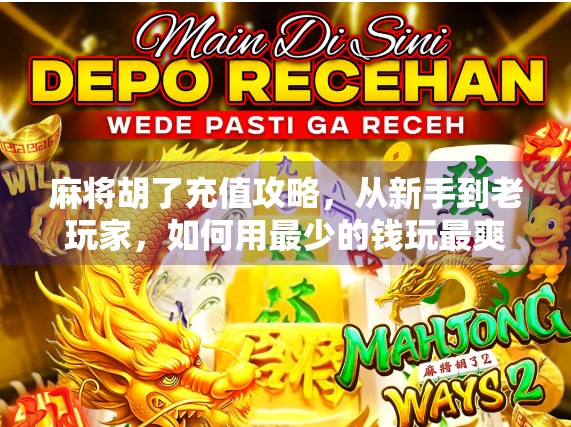 麻将胡了充值攻略,从新手到老玩家,如何用最少的钱玩最爽的牌局?