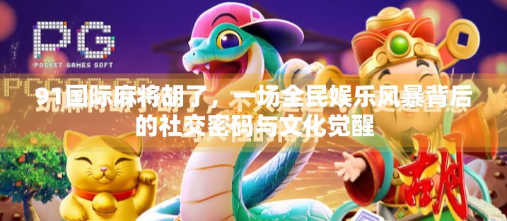 91国际麻将胡了,一场全民娱乐风暴背后的社交密码与文化觉醒