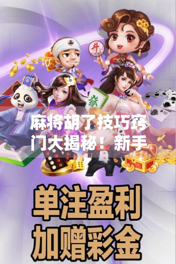 麻将胡了技巧窍门大揭秘!新手秒变老手,轻松赢牌不翻车!