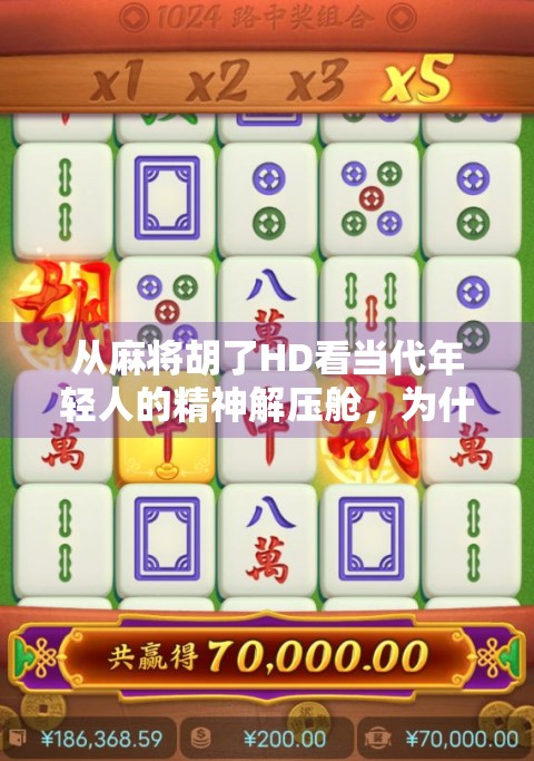 从麻将胡了HD看当代年轻人的精神解压舱，为什么我们越来越爱玩这类休闲游戏？