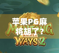 苹果PG麻将胡了？揭秘这款国民级游戏背后的商业逻辑与玩家情绪密码！